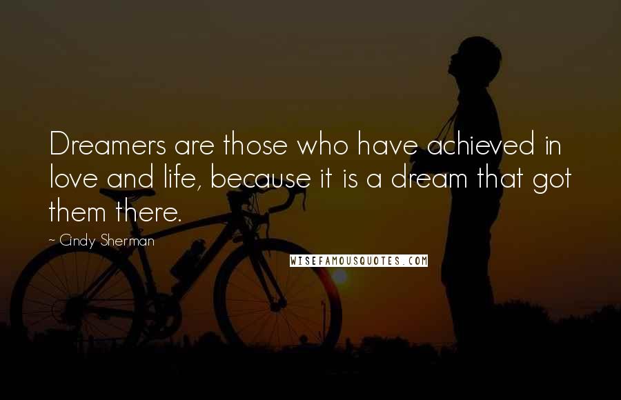 Cindy Sherman Quotes: Dreamers are those who have achieved in love and life, because it is a dream that got them there.