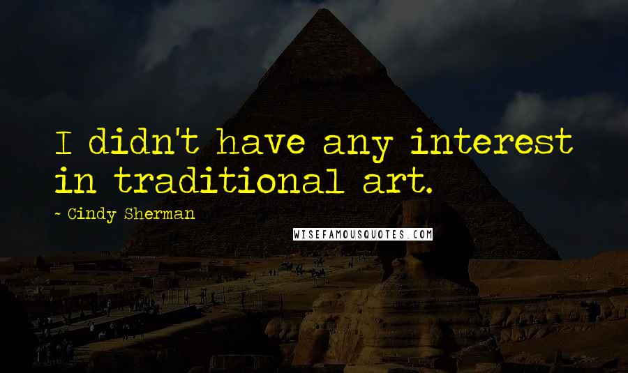 Cindy Sherman Quotes: I didn't have any interest in traditional art.