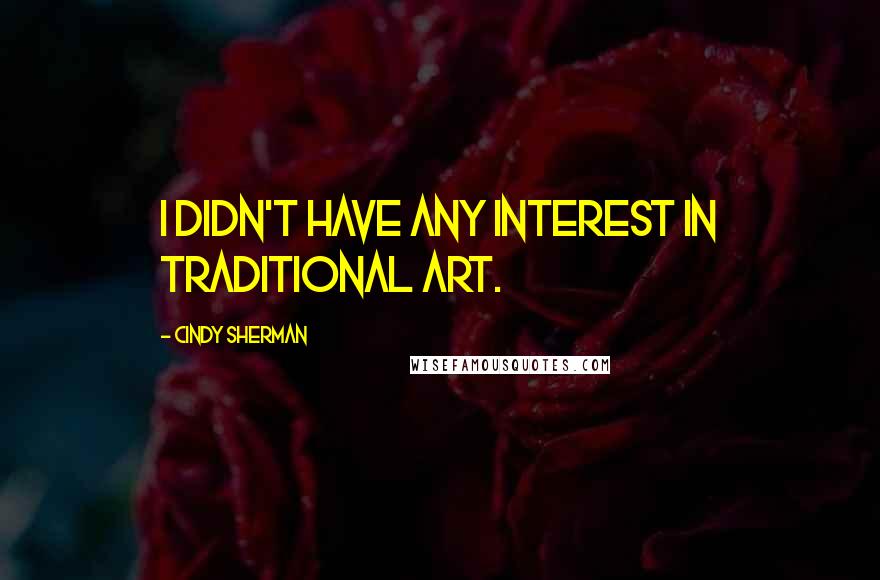 Cindy Sherman Quotes: I didn't have any interest in traditional art.
