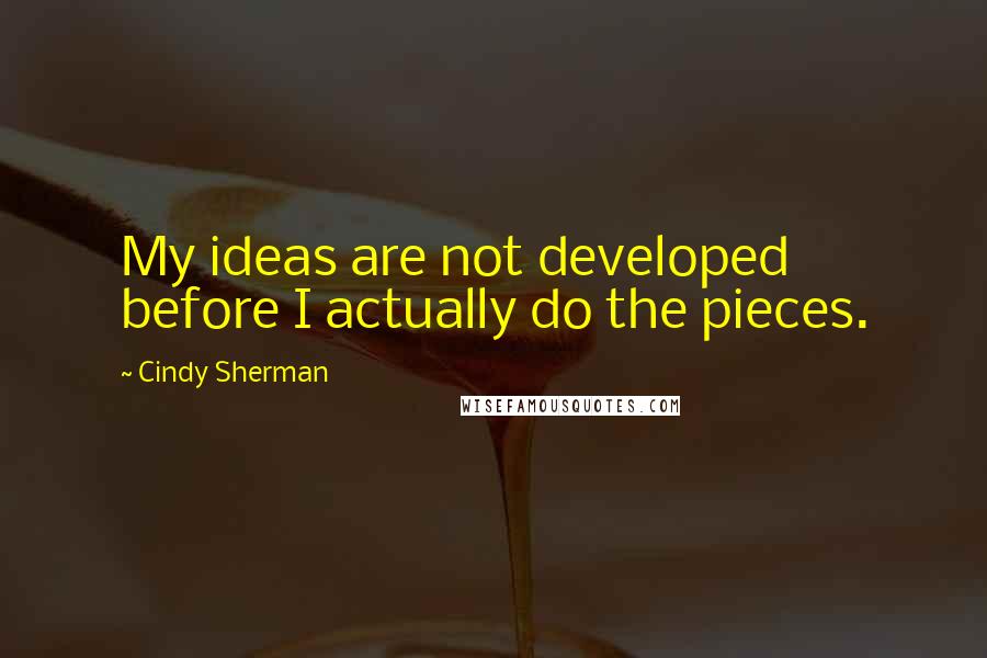 Cindy Sherman Quotes: My ideas are not developed before I actually do the pieces.