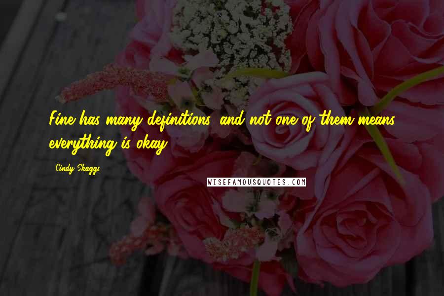 Cindy Skaggs Quotes: Fine has many definitions, and not one of them means everything is okay.
