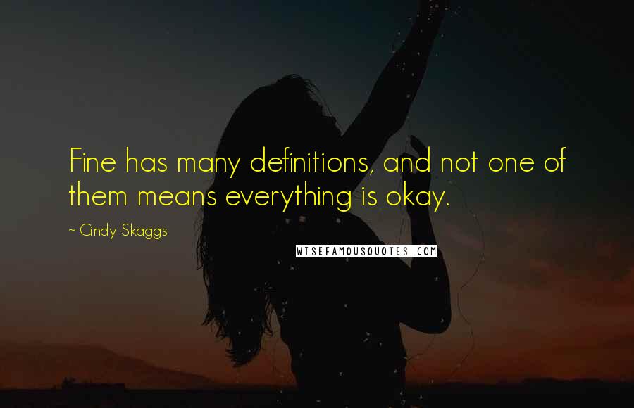 Cindy Skaggs Quotes: Fine has many definitions, and not one of them means everything is okay.