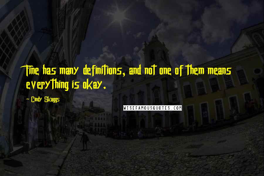 Cindy Skaggs Quotes: Fine has many definitions, and not one of them means everything is okay.