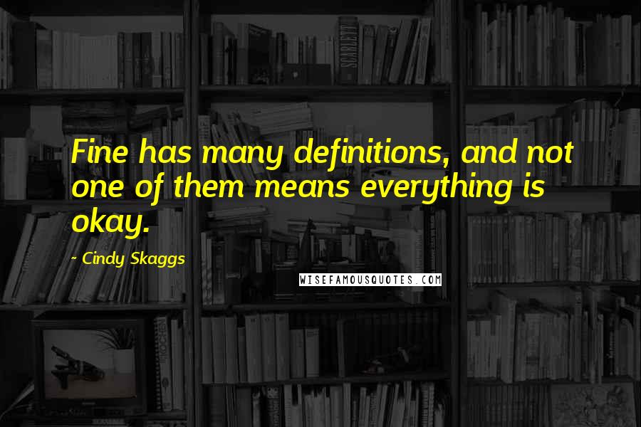 Cindy Skaggs Quotes: Fine has many definitions, and not one of them means everything is okay.