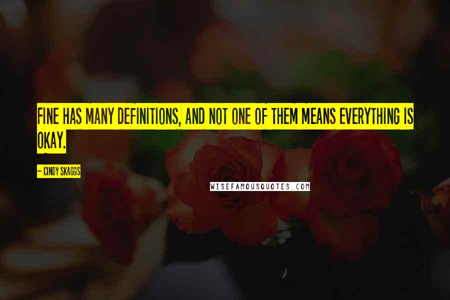 Cindy Skaggs Quotes: Fine has many definitions, and not one of them means everything is okay.