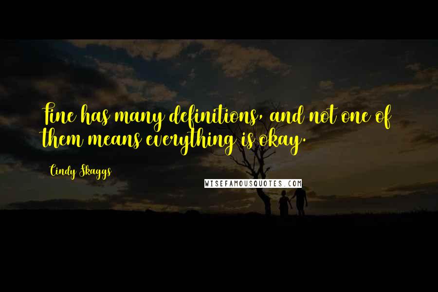 Cindy Skaggs Quotes: Fine has many definitions, and not one of them means everything is okay.