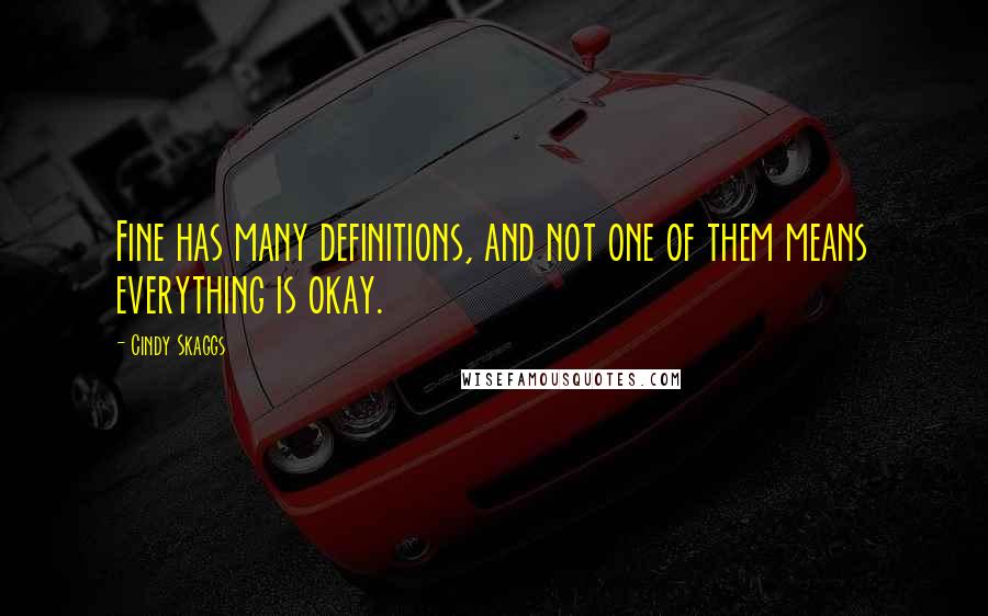 Cindy Skaggs Quotes: Fine has many definitions, and not one of them means everything is okay.