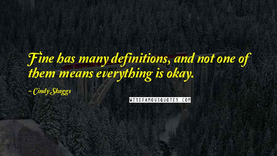 Cindy Skaggs Quotes: Fine has many definitions, and not one of them means everything is okay.