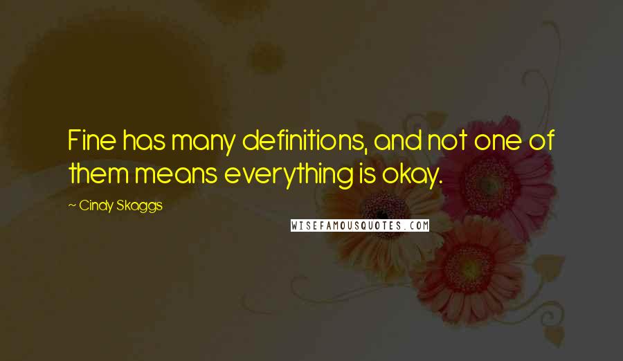 Cindy Skaggs Quotes: Fine has many definitions, and not one of them means everything is okay.