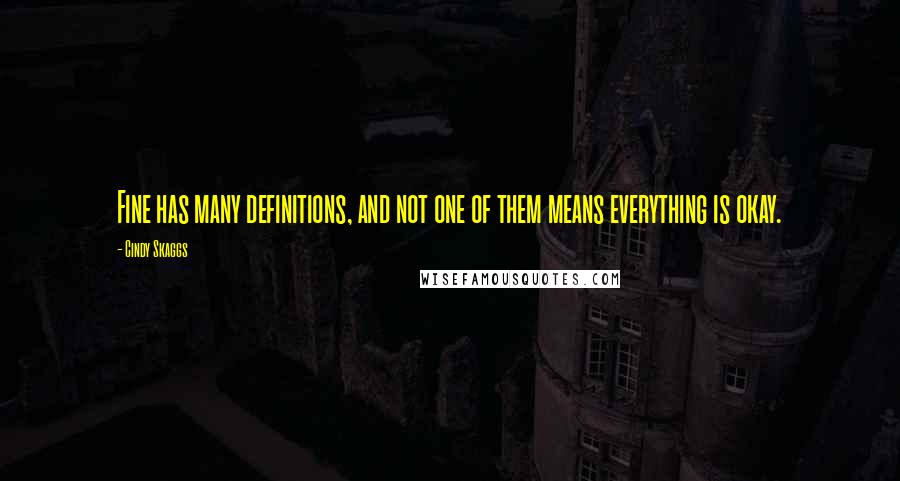 Cindy Skaggs Quotes: Fine has many definitions, and not one of them means everything is okay.