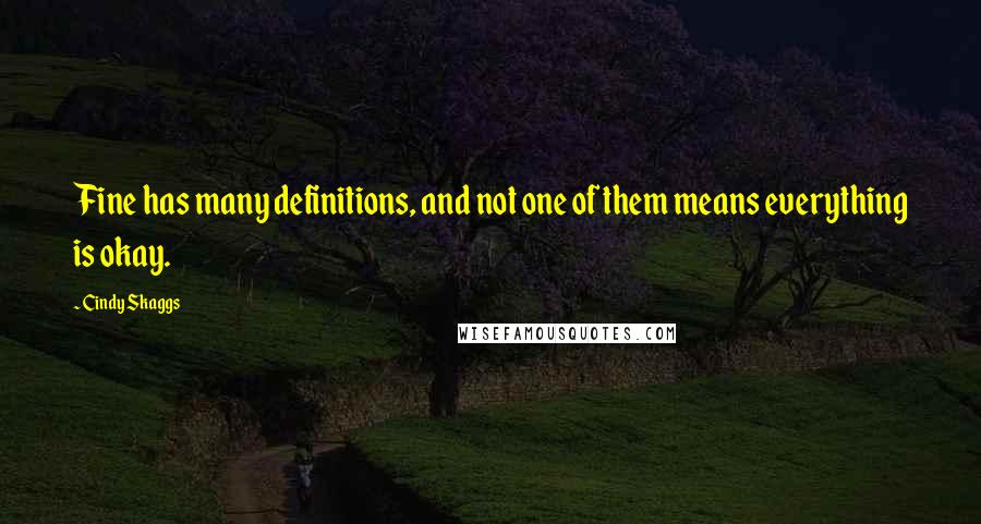 Cindy Skaggs Quotes: Fine has many definitions, and not one of them means everything is okay.