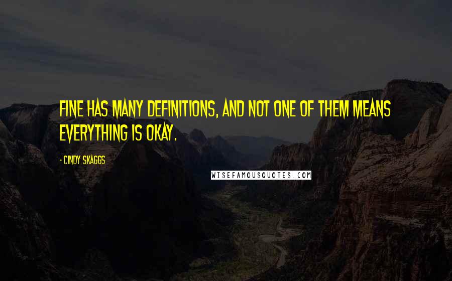 Cindy Skaggs Quotes: Fine has many definitions, and not one of them means everything is okay.