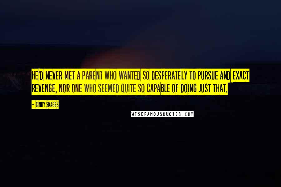 Cindy Skaggs Quotes: He'd never met a parent who wanted so desperately to pursue and exact revenge, nor one who seemed quite so capable of doing just that.