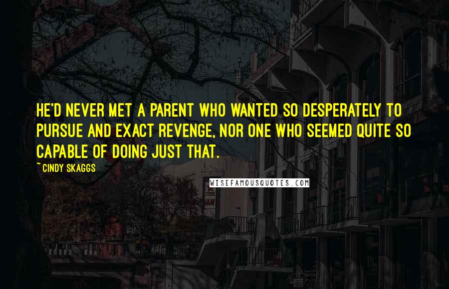 Cindy Skaggs Quotes: He'd never met a parent who wanted so desperately to pursue and exact revenge, nor one who seemed quite so capable of doing just that.