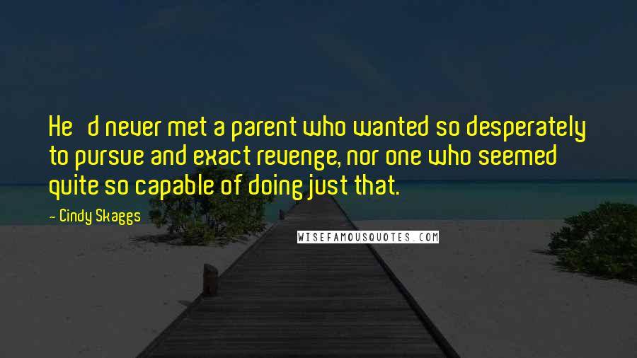 Cindy Skaggs Quotes: He'd never met a parent who wanted so desperately to pursue and exact revenge, nor one who seemed quite so capable of doing just that.