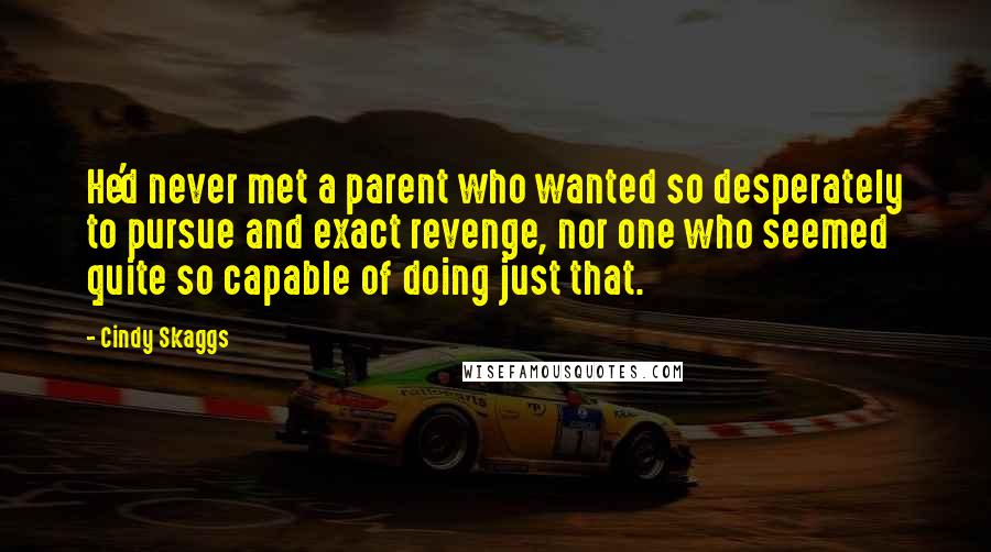 Cindy Skaggs Quotes: He'd never met a parent who wanted so desperately to pursue and exact revenge, nor one who seemed quite so capable of doing just that.