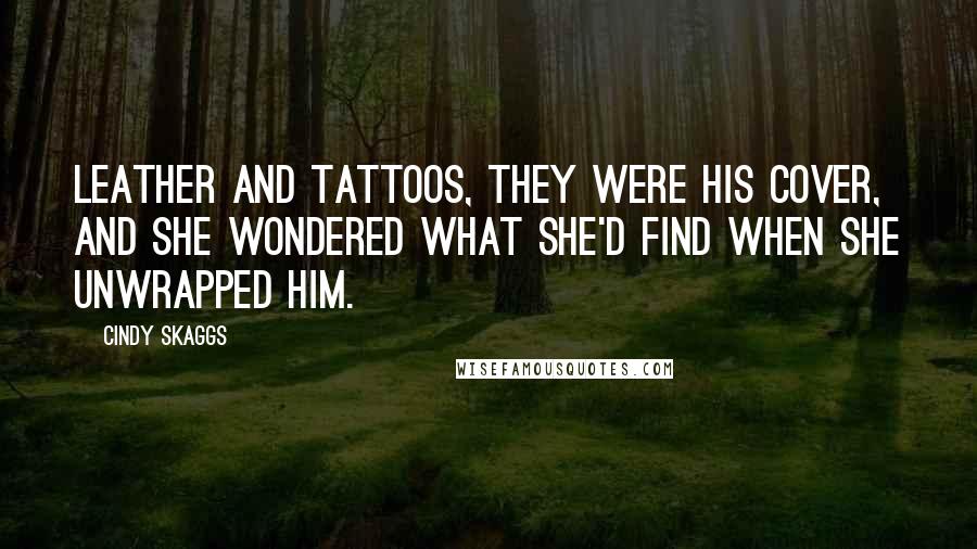 Cindy Skaggs Quotes: Leather and tattoos, they were his cover, and she wondered what she'd find when she unwrapped him.