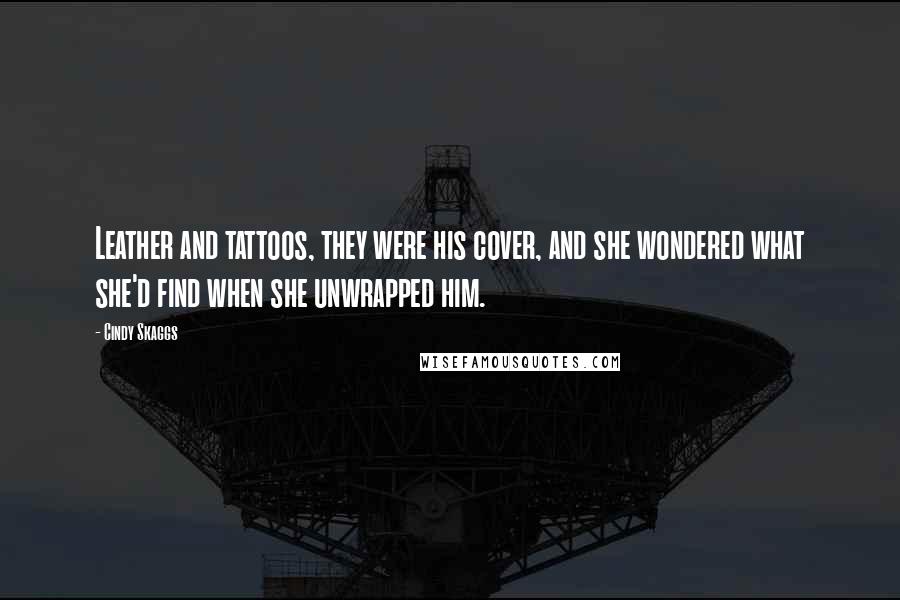 Cindy Skaggs Quotes: Leather and tattoos, they were his cover, and she wondered what she'd find when she unwrapped him.
