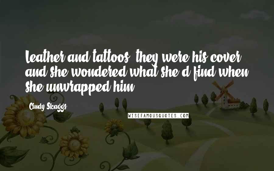Cindy Skaggs Quotes: Leather and tattoos, they were his cover, and she wondered what she'd find when she unwrapped him.
