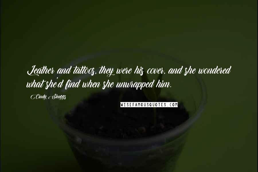 Cindy Skaggs Quotes: Leather and tattoos, they were his cover, and she wondered what she'd find when she unwrapped him.