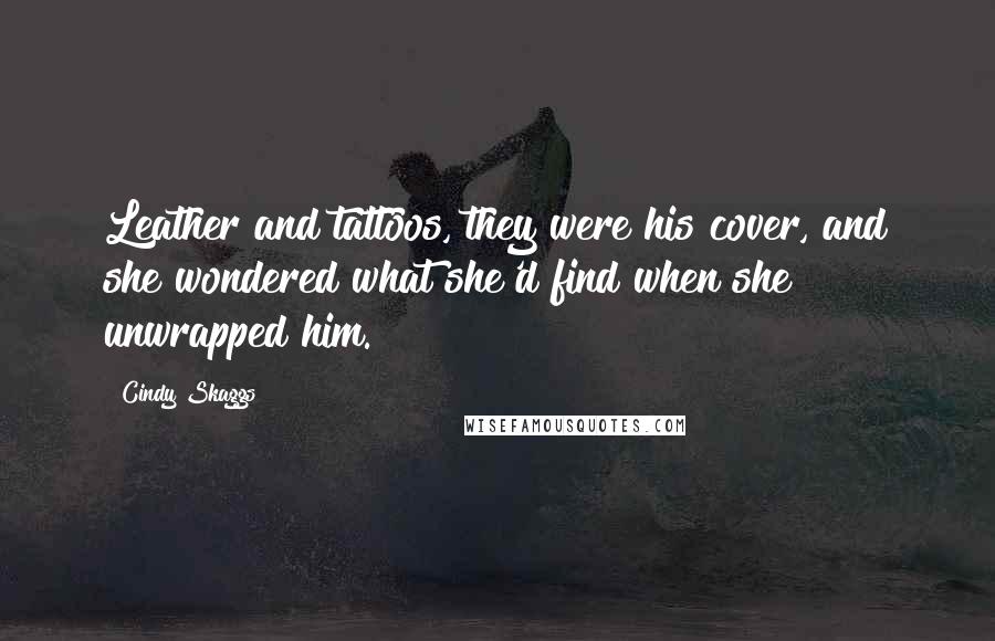 Cindy Skaggs Quotes: Leather and tattoos, they were his cover, and she wondered what she'd find when she unwrapped him.