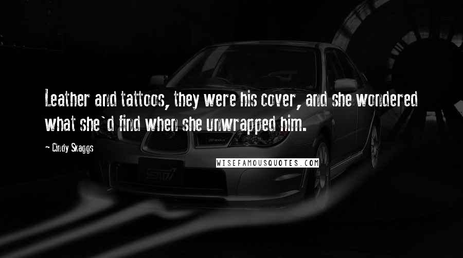 Cindy Skaggs Quotes: Leather and tattoos, they were his cover, and she wondered what she'd find when she unwrapped him.