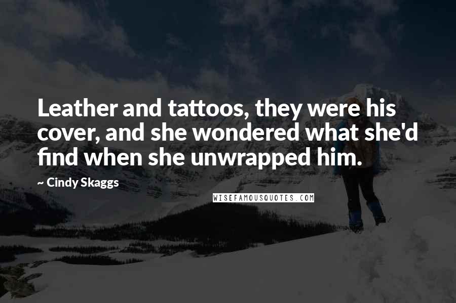 Cindy Skaggs Quotes: Leather and tattoos, they were his cover, and she wondered what she'd find when she unwrapped him.