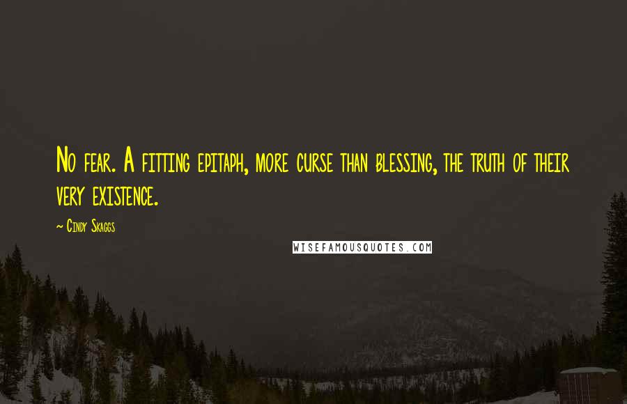 Cindy Skaggs Quotes: No fear. A fitting epitaph, more curse than blessing, the truth of their very existence.