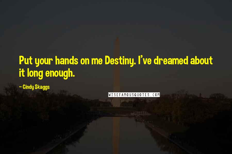 Cindy Skaggs Quotes: Put your hands on me Destiny. I've dreamed about it long enough.