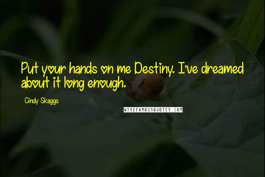 Cindy Skaggs Quotes: Put your hands on me Destiny. I've dreamed about it long enough.