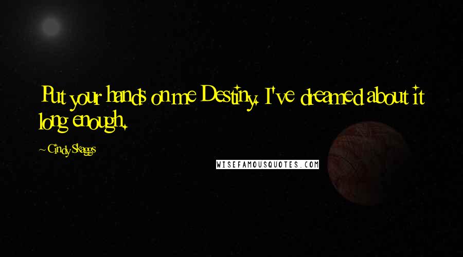 Cindy Skaggs Quotes: Put your hands on me Destiny. I've dreamed about it long enough.