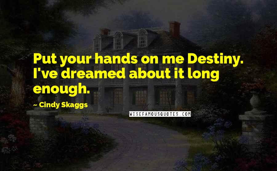 Cindy Skaggs Quotes: Put your hands on me Destiny. I've dreamed about it long enough.