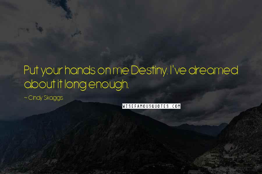 Cindy Skaggs Quotes: Put your hands on me Destiny. I've dreamed about it long enough.