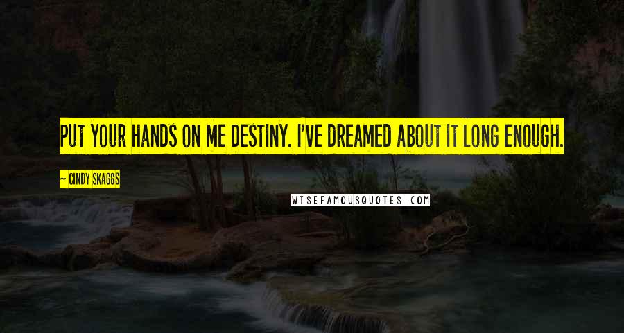 Cindy Skaggs Quotes: Put your hands on me Destiny. I've dreamed about it long enough.