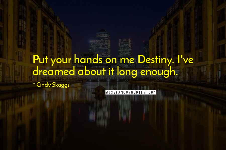 Cindy Skaggs Quotes: Put your hands on me Destiny. I've dreamed about it long enough.