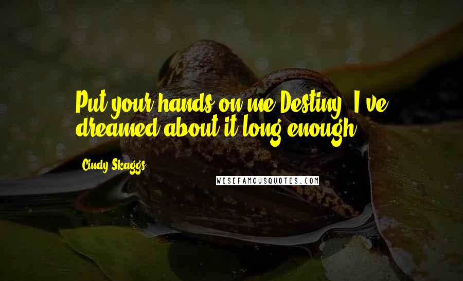 Cindy Skaggs Quotes: Put your hands on me Destiny. I've dreamed about it long enough.