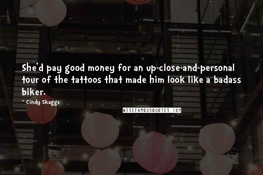 Cindy Skaggs Quotes: She'd pay good money for an up-close-and-personal tour of the tattoos that made him look like a badass biker.