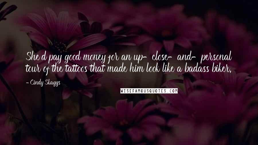 Cindy Skaggs Quotes: She'd pay good money for an up-close-and-personal tour of the tattoos that made him look like a badass biker.