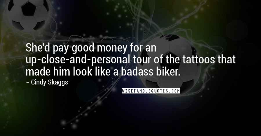 Cindy Skaggs Quotes: She'd pay good money for an up-close-and-personal tour of the tattoos that made him look like a badass biker.