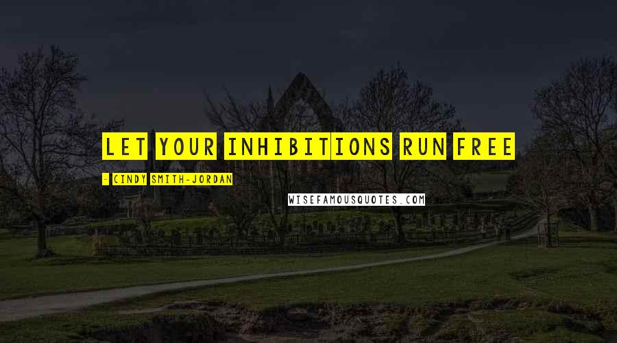 Cindy Smith-Jordan Quotes: Let Your Inhibitions Run Free