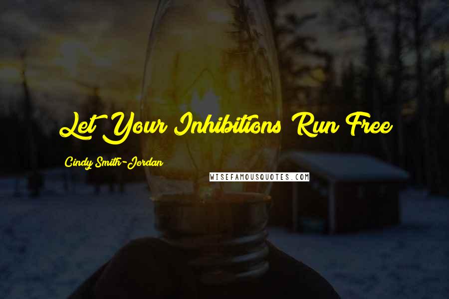 Cindy Smith-Jordan Quotes: Let Your Inhibitions Run Free