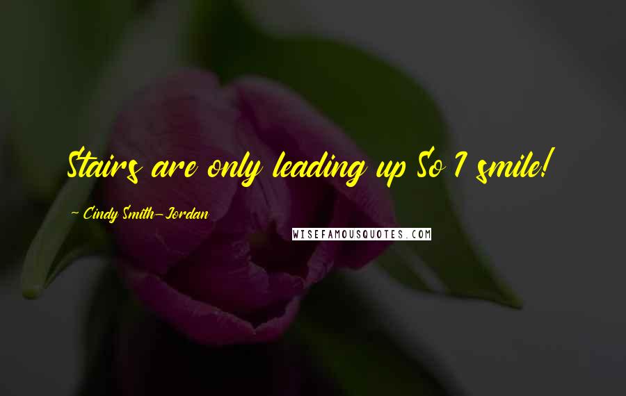 Cindy Smith-Jordan Quotes: Stairs are only leading up So I smile!
