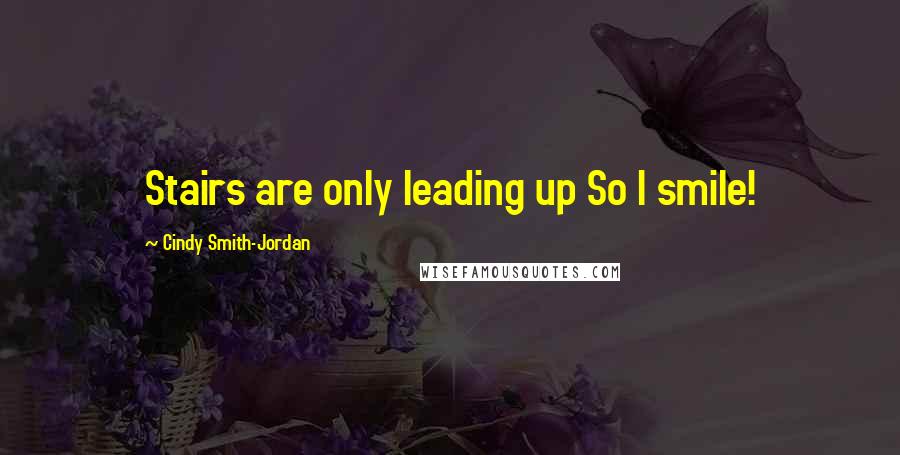 Cindy Smith-Jordan Quotes: Stairs are only leading up So I smile!