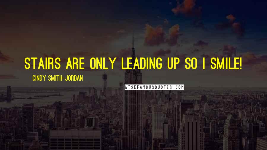 Cindy Smith-Jordan Quotes: Stairs are only leading up So I smile!