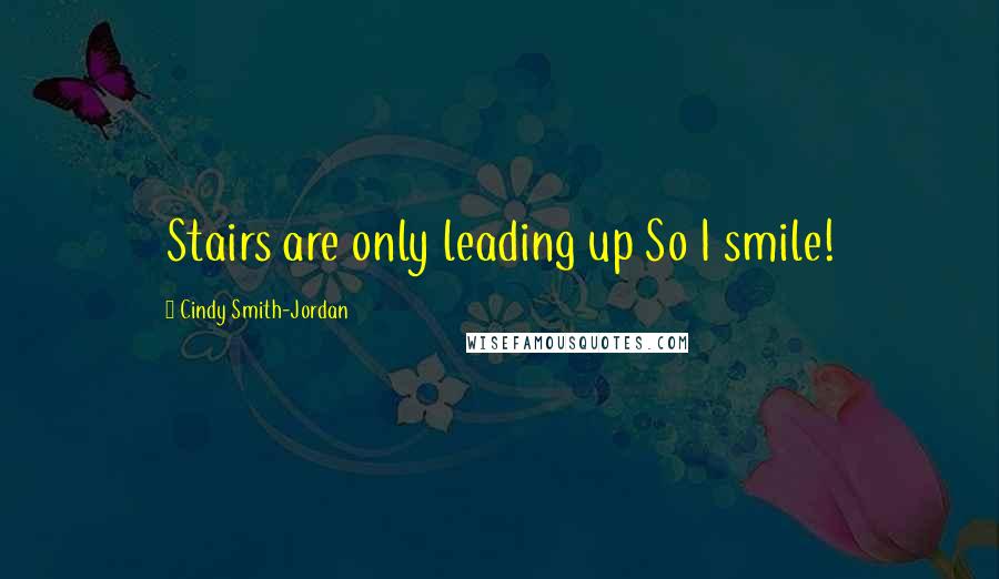 Cindy Smith-Jordan Quotes: Stairs are only leading up So I smile!