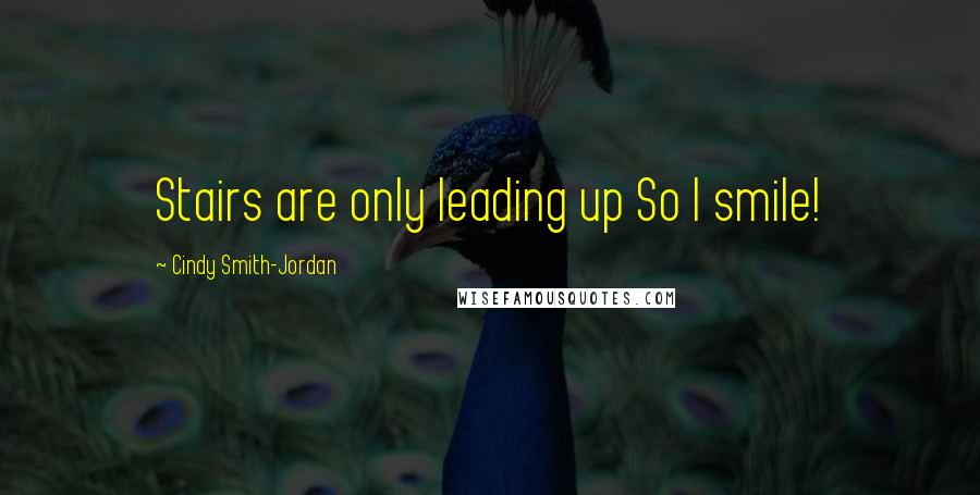 Cindy Smith-Jordan Quotes: Stairs are only leading up So I smile!
