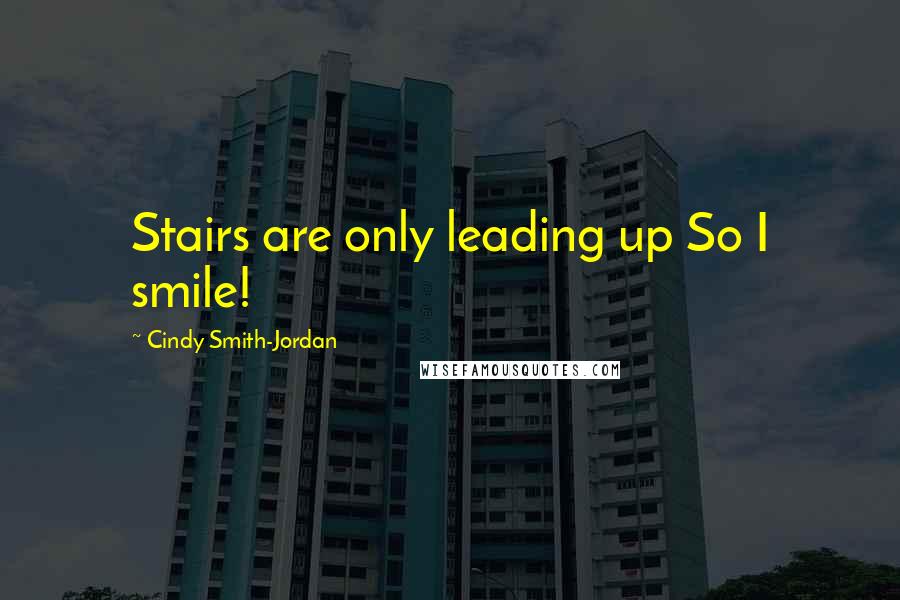 Cindy Smith-Jordan Quotes: Stairs are only leading up So I smile!