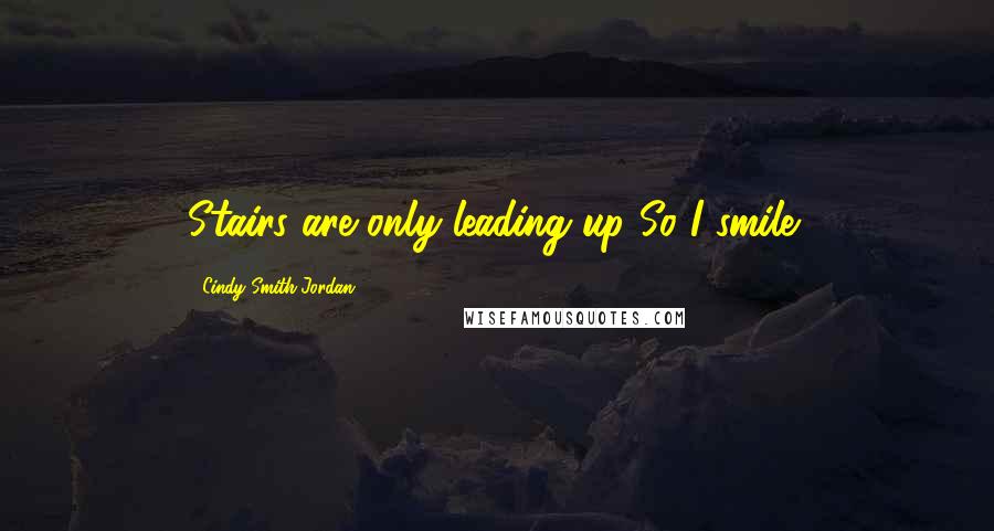 Cindy Smith-Jordan Quotes: Stairs are only leading up So I smile!