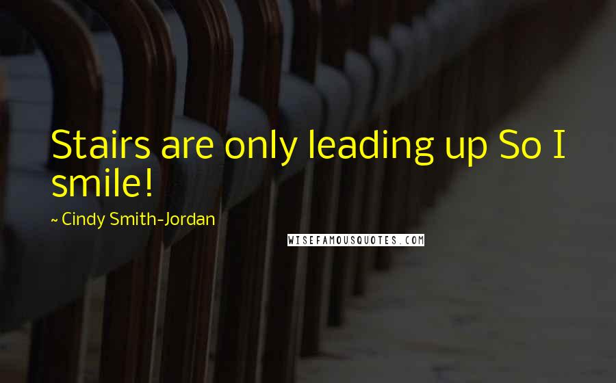 Cindy Smith-Jordan Quotes: Stairs are only leading up So I smile!