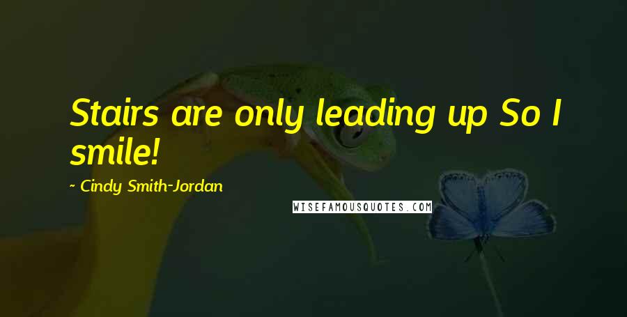 Cindy Smith-Jordan Quotes: Stairs are only leading up So I smile!